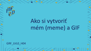 GRF_LVL0 - H04 - Ako si vytvoriť mém (meme) a Gif