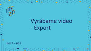 INF7 - H22 - Vyrábame video - Export