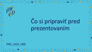 PRZ_LVL0 - H05 - Čo si pripraviť pred prezentovaním
