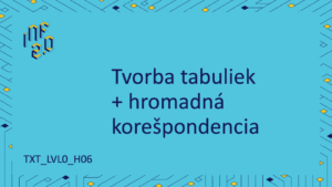 TXT_LVL0 - H06 - Tvorba tabuliek + hromadná korešpondencia